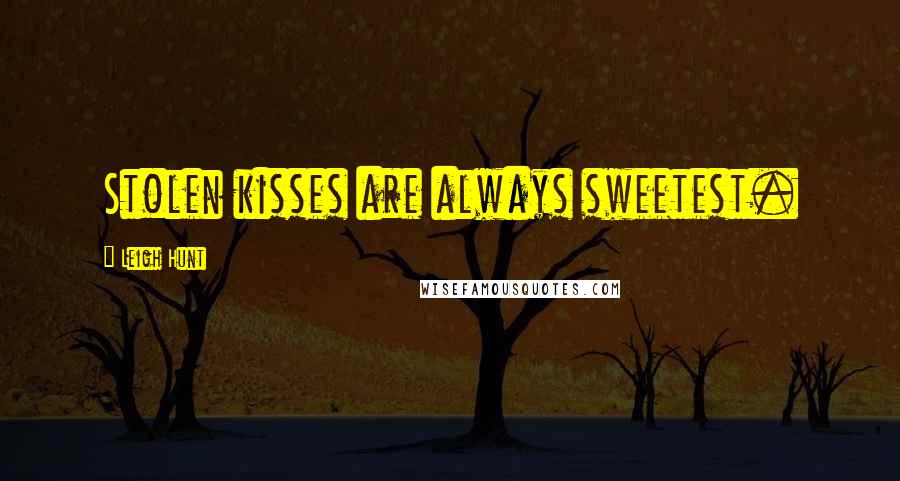 Leigh Hunt Quotes: Stolen kisses are always sweetest.