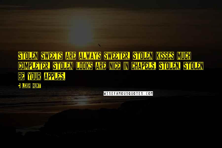 Leigh Hunt Quotes: Stolen sweets are always sweeter, Stolen kisses much completer, Stolen looks are nice in chapels, Stolen, stolen be your apples.