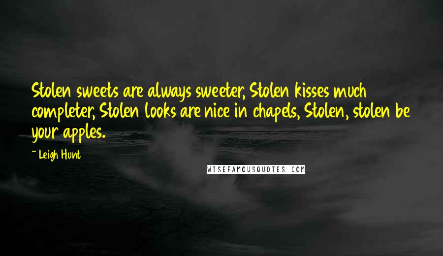 Leigh Hunt Quotes: Stolen sweets are always sweeter, Stolen kisses much completer, Stolen looks are nice in chapels, Stolen, stolen be your apples.