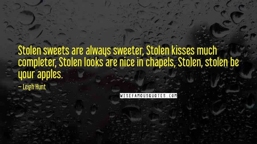 Leigh Hunt Quotes: Stolen sweets are always sweeter, Stolen kisses much completer, Stolen looks are nice in chapels, Stolen, stolen be your apples.