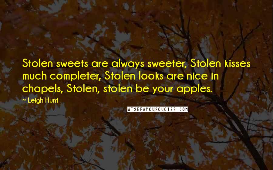 Leigh Hunt Quotes: Stolen sweets are always sweeter, Stolen kisses much completer, Stolen looks are nice in chapels, Stolen, stolen be your apples.