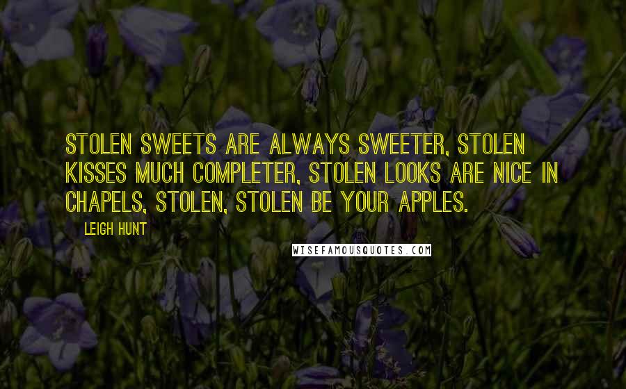 Leigh Hunt Quotes: Stolen sweets are always sweeter, Stolen kisses much completer, Stolen looks are nice in chapels, Stolen, stolen be your apples.