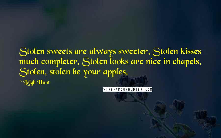 Leigh Hunt Quotes: Stolen sweets are always sweeter, Stolen kisses much completer, Stolen looks are nice in chapels, Stolen, stolen be your apples.