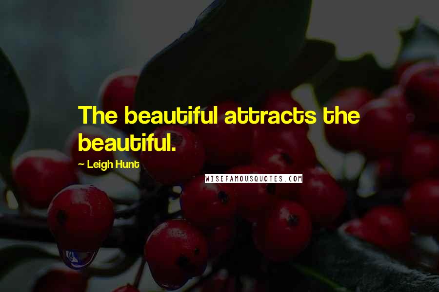 Leigh Hunt Quotes: The beautiful attracts the beautiful.