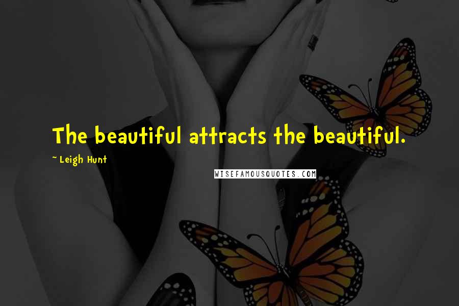 Leigh Hunt Quotes: The beautiful attracts the beautiful.