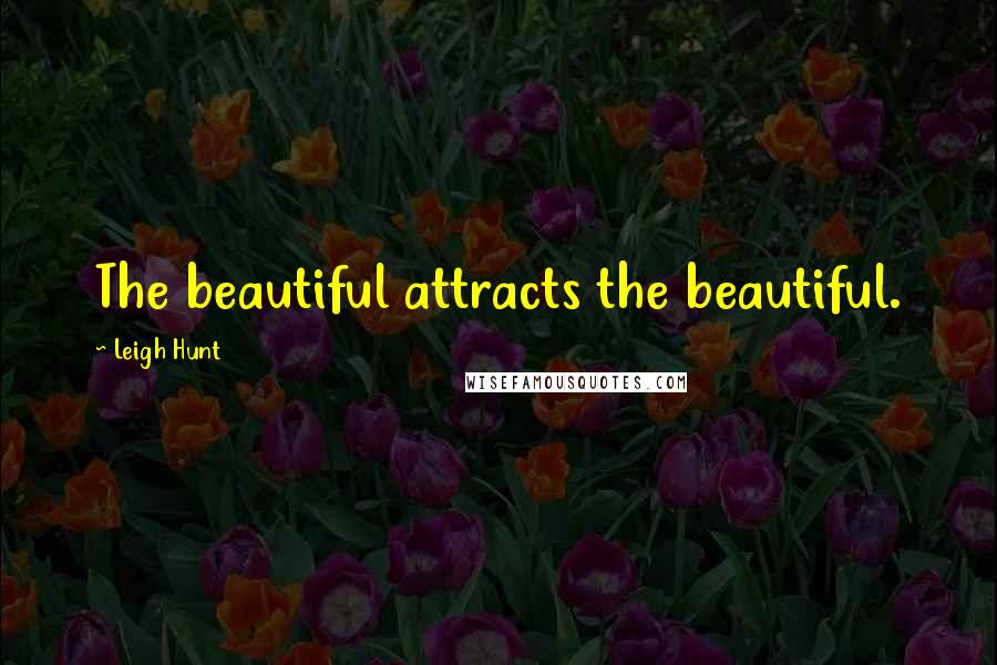 Leigh Hunt Quotes: The beautiful attracts the beautiful.