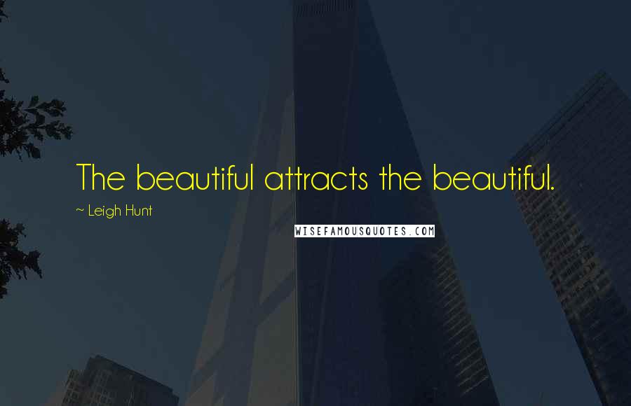 Leigh Hunt Quotes: The beautiful attracts the beautiful.