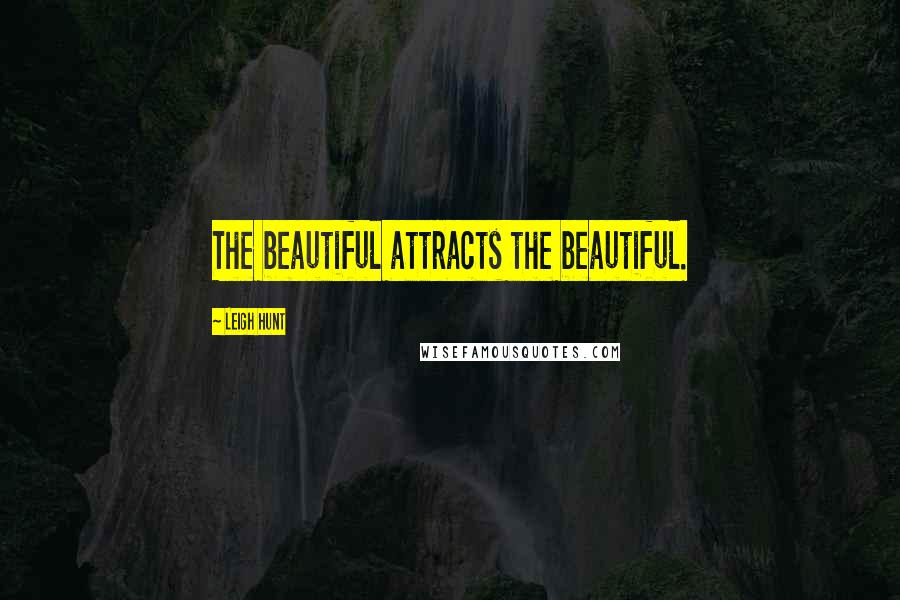 Leigh Hunt Quotes: The beautiful attracts the beautiful.
