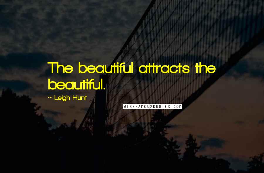 Leigh Hunt Quotes: The beautiful attracts the beautiful.