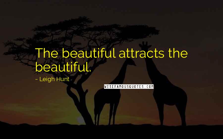 Leigh Hunt Quotes: The beautiful attracts the beautiful.