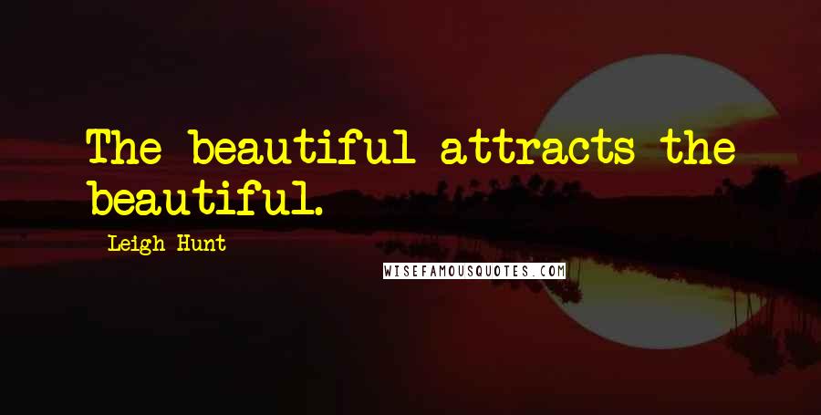 Leigh Hunt Quotes: The beautiful attracts the beautiful.