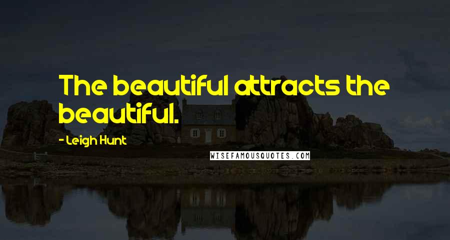 Leigh Hunt Quotes: The beautiful attracts the beautiful.