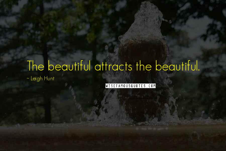 Leigh Hunt Quotes: The beautiful attracts the beautiful.