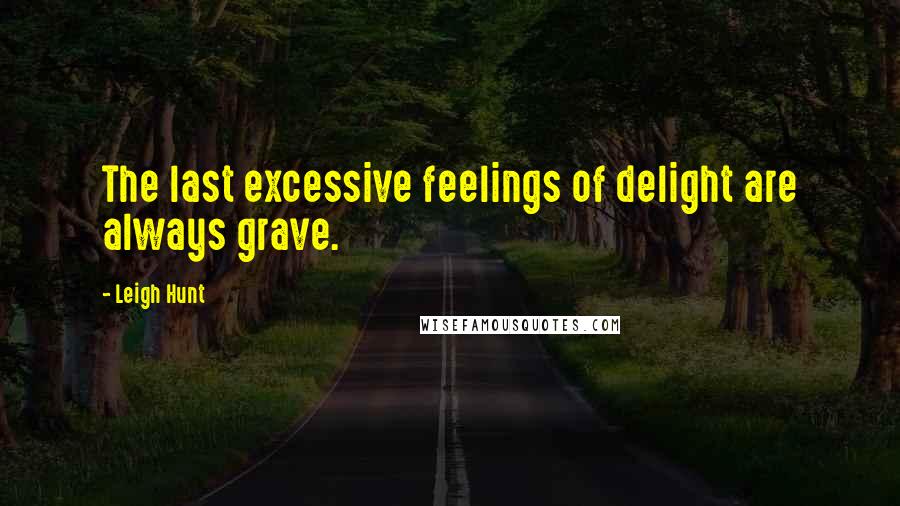 Leigh Hunt Quotes: The last excessive feelings of delight are always grave.