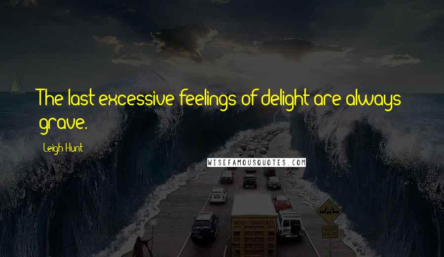 Leigh Hunt Quotes: The last excessive feelings of delight are always grave.