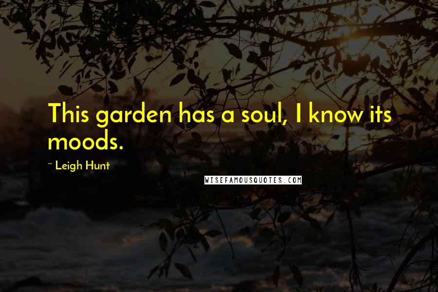 Leigh Hunt Quotes: This garden has a soul, I know its moods.