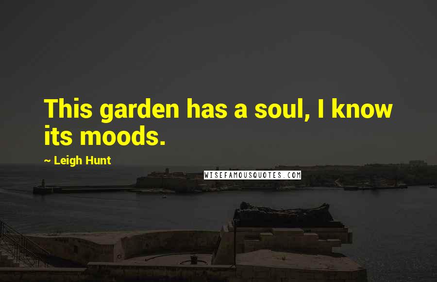 Leigh Hunt Quotes: This garden has a soul, I know its moods.