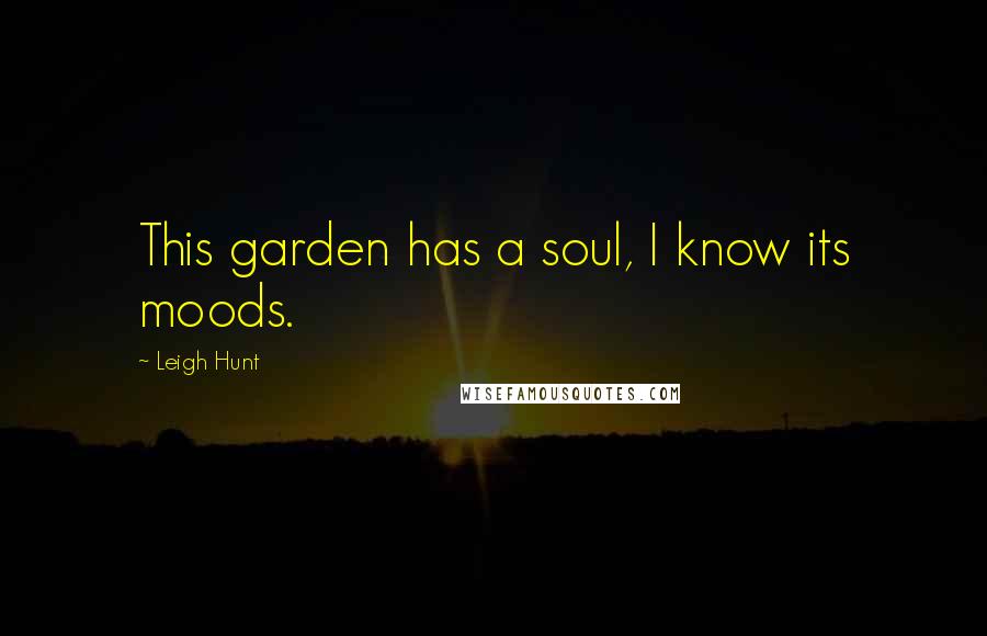 Leigh Hunt Quotes: This garden has a soul, I know its moods.