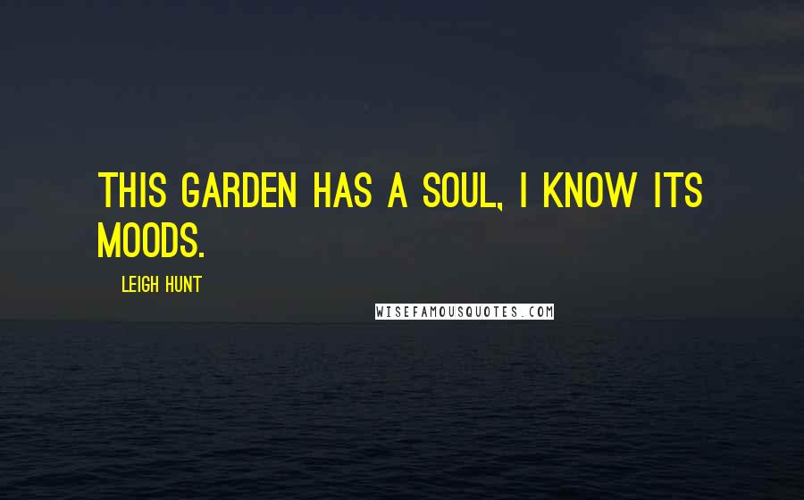 Leigh Hunt Quotes: This garden has a soul, I know its moods.