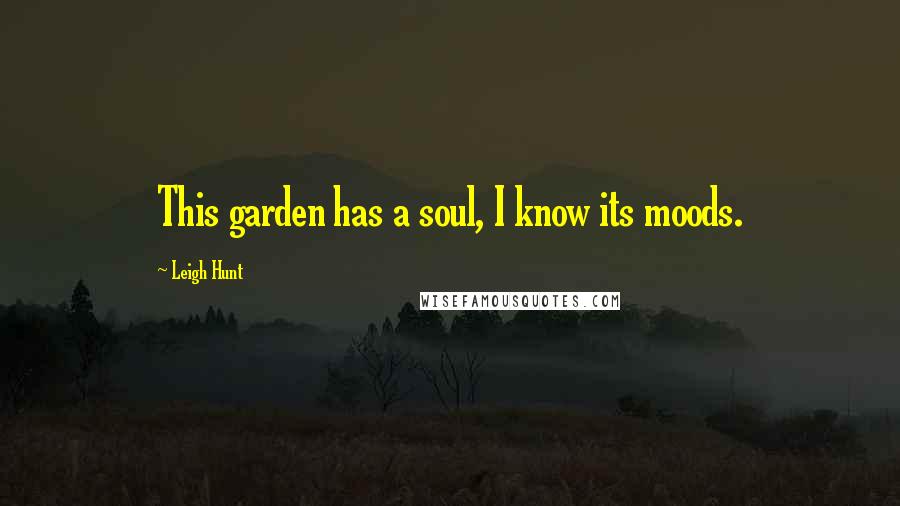 Leigh Hunt Quotes: This garden has a soul, I know its moods.