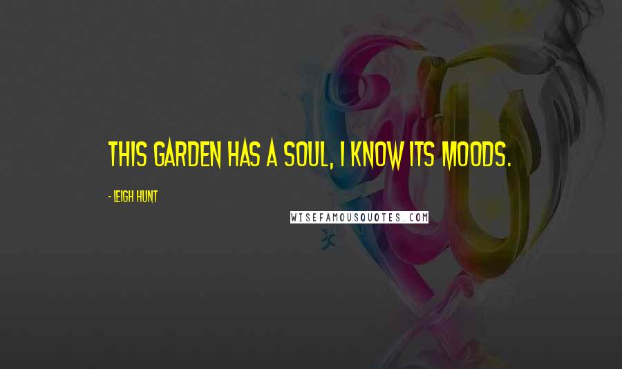 Leigh Hunt Quotes: This garden has a soul, I know its moods.