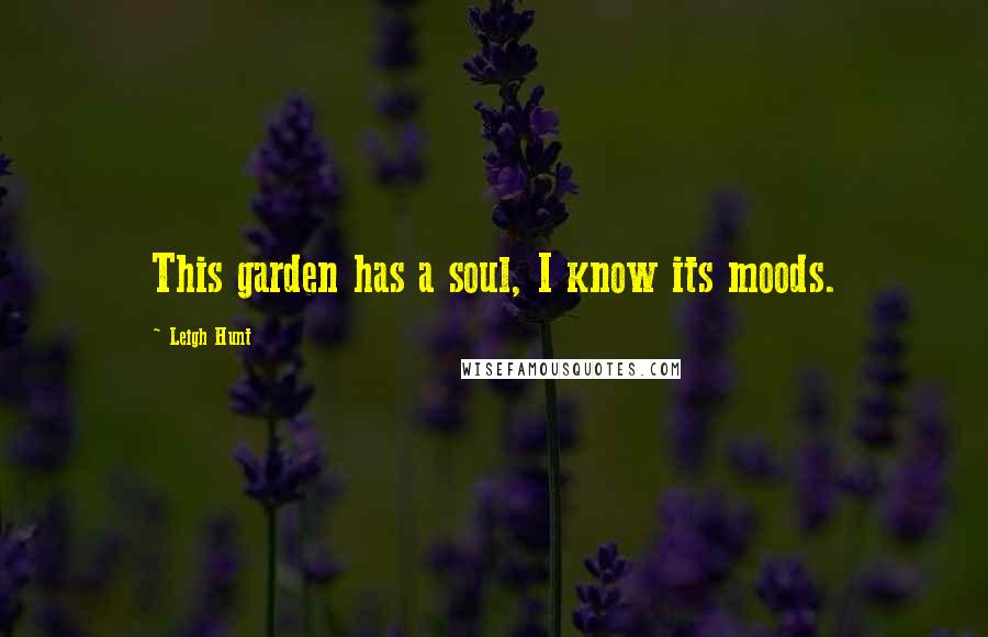 Leigh Hunt Quotes: This garden has a soul, I know its moods.