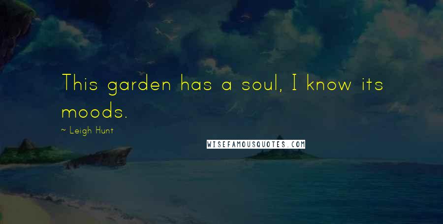 Leigh Hunt Quotes: This garden has a soul, I know its moods.