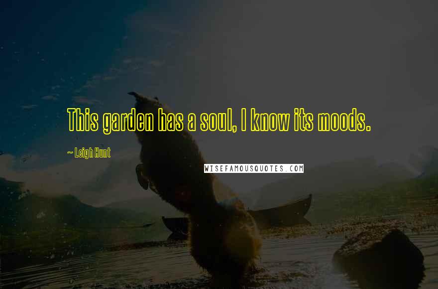 Leigh Hunt Quotes: This garden has a soul, I know its moods.