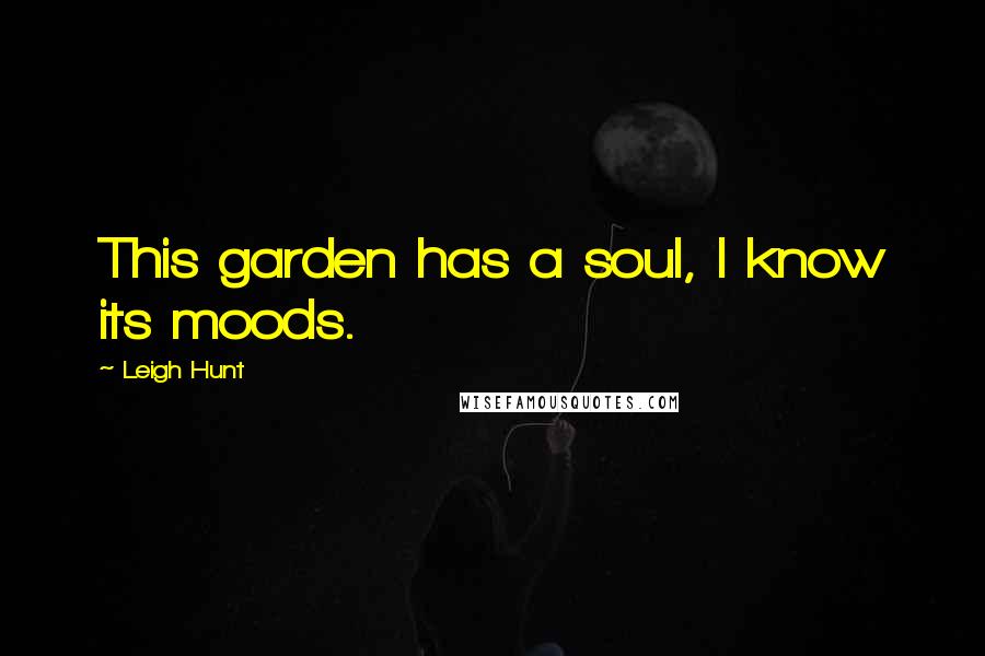 Leigh Hunt Quotes: This garden has a soul, I know its moods.