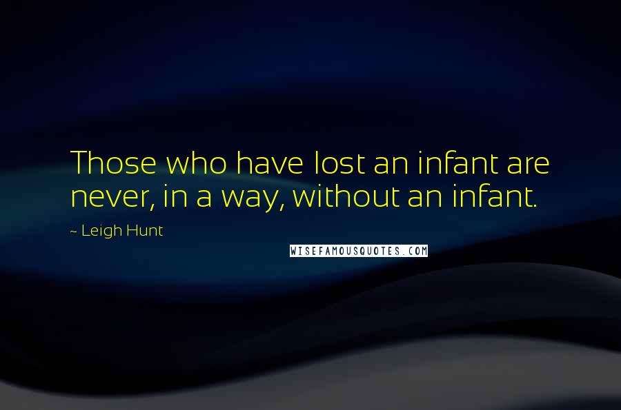 Leigh Hunt Quotes: Those who have lost an infant are never, in a way, without an infant.