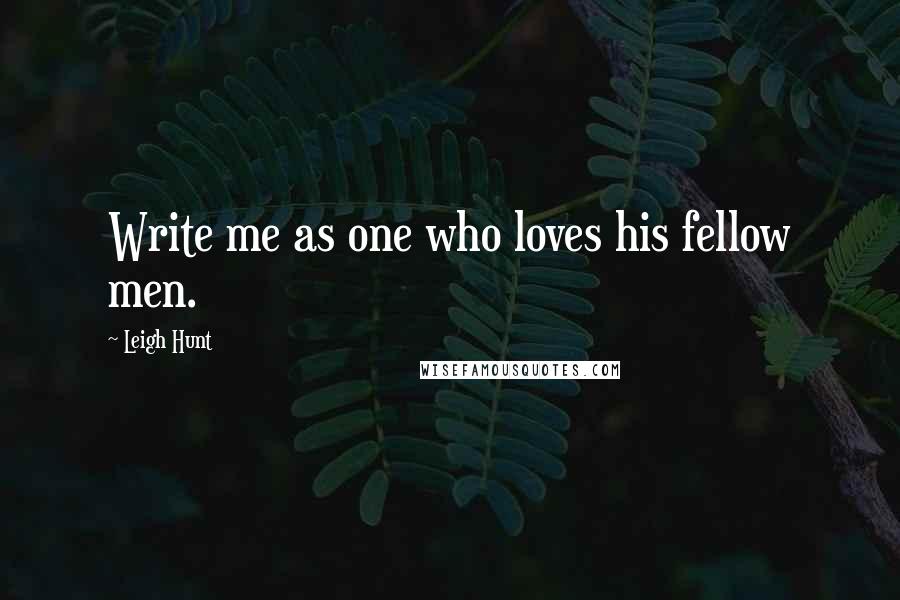 Leigh Hunt Quotes: Write me as one who loves his fellow men.