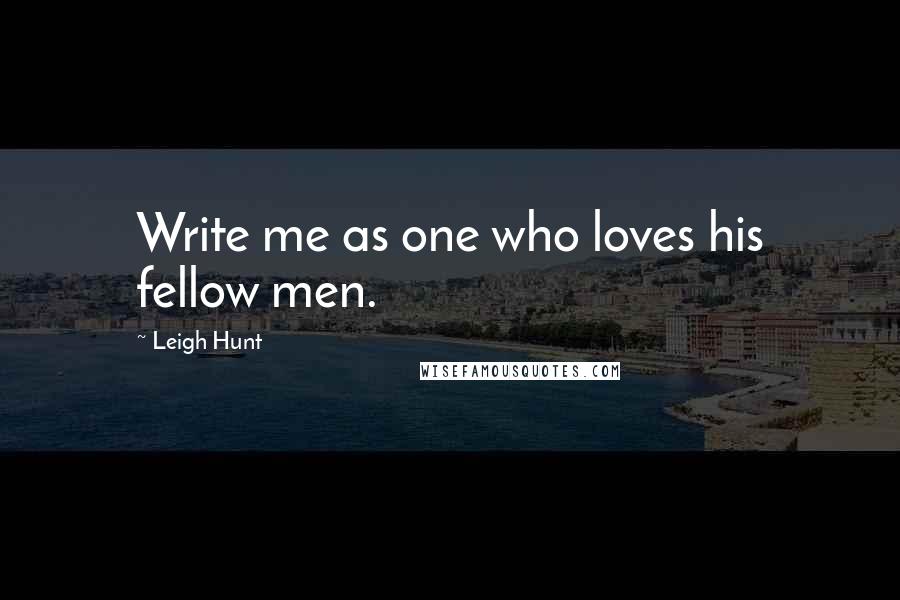 Leigh Hunt Quotes: Write me as one who loves his fellow men.