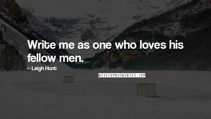 Leigh Hunt Quotes: Write me as one who loves his fellow men.