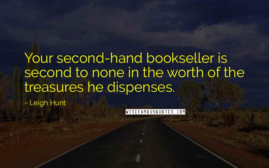 Leigh Hunt Quotes: Your second-hand bookseller is second to none in the worth of the treasures he dispenses.
