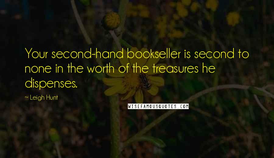 Leigh Hunt Quotes: Your second-hand bookseller is second to none in the worth of the treasures he dispenses.