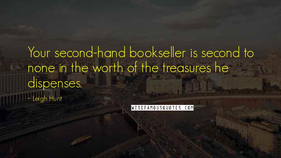 Leigh Hunt Quotes: Your second-hand bookseller is second to none in the worth of the treasures he dispenses.