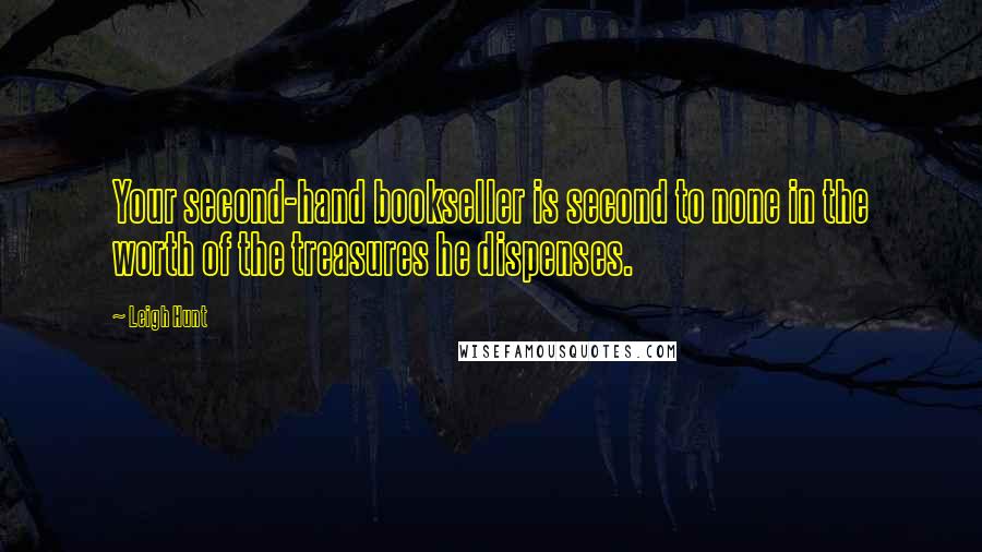 Leigh Hunt Quotes: Your second-hand bookseller is second to none in the worth of the treasures he dispenses.