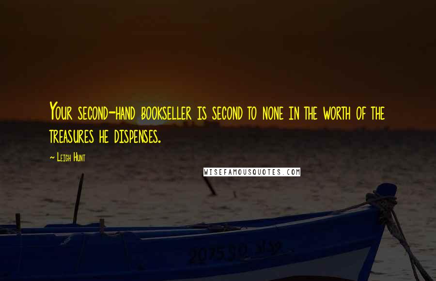 Leigh Hunt Quotes: Your second-hand bookseller is second to none in the worth of the treasures he dispenses.