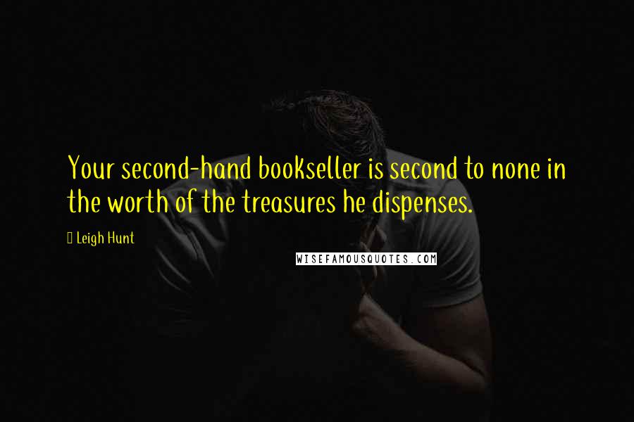 Leigh Hunt Quotes: Your second-hand bookseller is second to none in the worth of the treasures he dispenses.