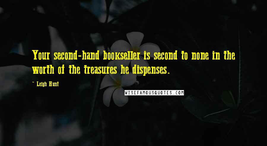 Leigh Hunt Quotes: Your second-hand bookseller is second to none in the worth of the treasures he dispenses.