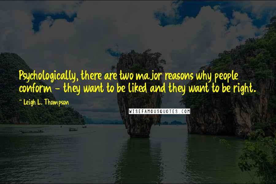 Leigh L. Thompson Quotes: Psychologically, there are two major reasons why people conform - they want to be liked and they want to be right.
