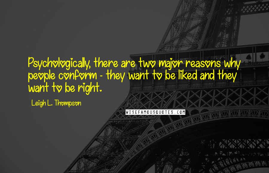 Leigh L. Thompson Quotes: Psychologically, there are two major reasons why people conform - they want to be liked and they want to be right.