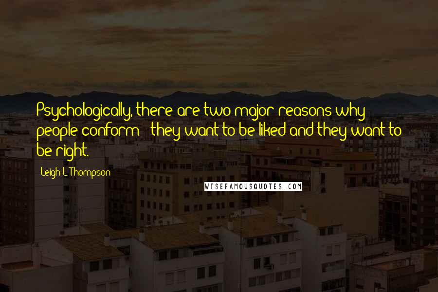 Leigh L. Thompson Quotes: Psychologically, there are two major reasons why people conform - they want to be liked and they want to be right.