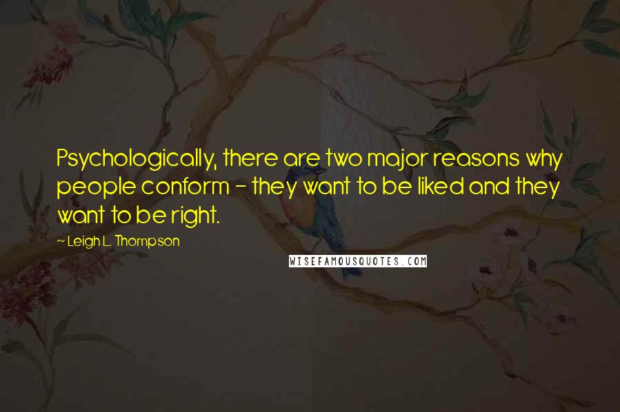 Leigh L. Thompson Quotes: Psychologically, there are two major reasons why people conform - they want to be liked and they want to be right.