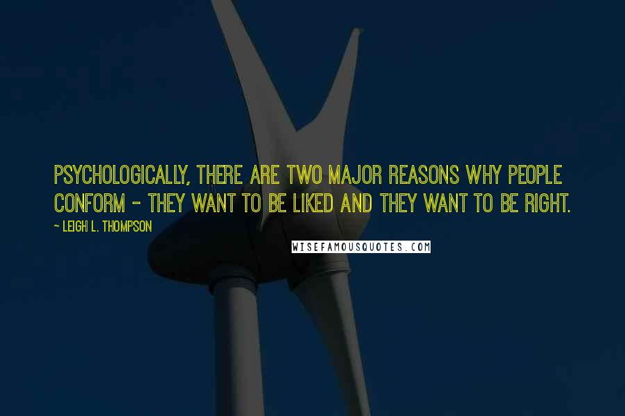 Leigh L. Thompson Quotes: Psychologically, there are two major reasons why people conform - they want to be liked and they want to be right.