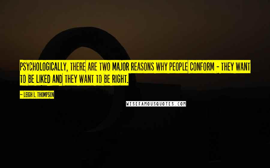 Leigh L. Thompson Quotes: Psychologically, there are two major reasons why people conform - they want to be liked and they want to be right.