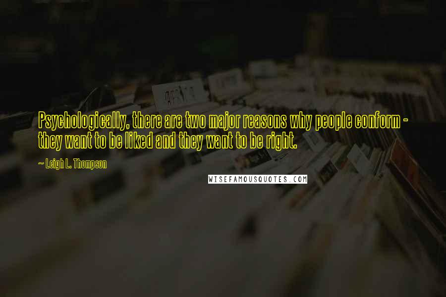 Leigh L. Thompson Quotes: Psychologically, there are two major reasons why people conform - they want to be liked and they want to be right.