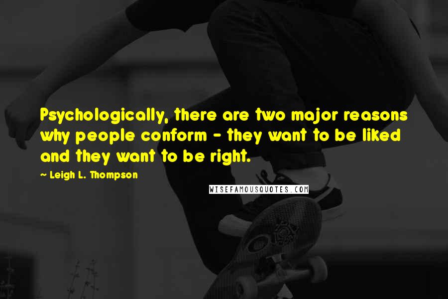 Leigh L. Thompson Quotes: Psychologically, there are two major reasons why people conform - they want to be liked and they want to be right.
