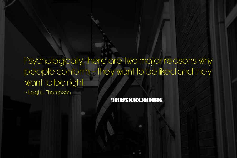Leigh L. Thompson Quotes: Psychologically, there are two major reasons why people conform - they want to be liked and they want to be right.
