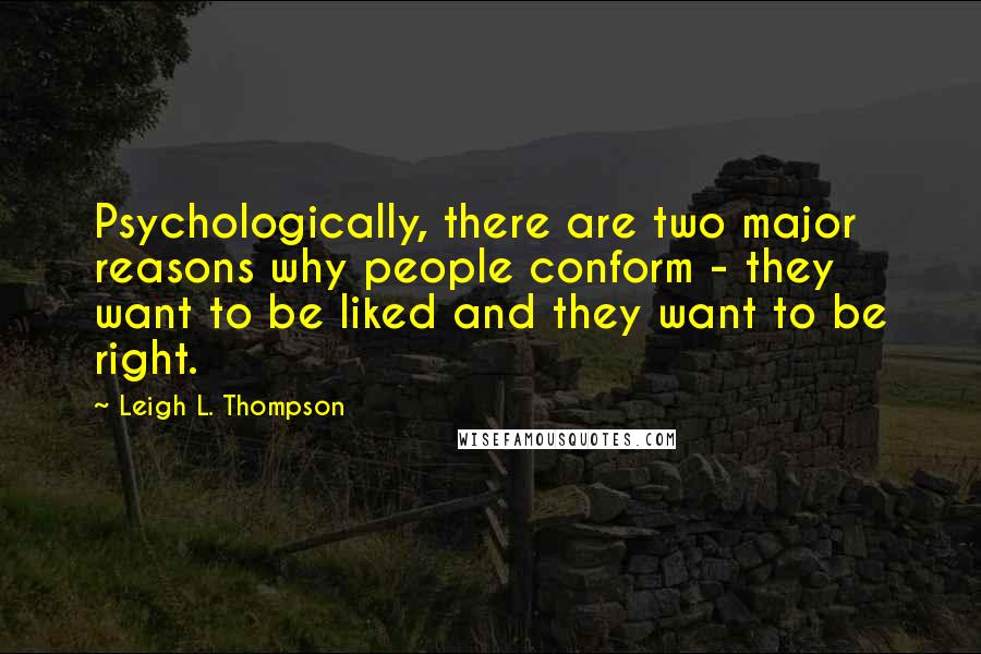 Leigh L. Thompson Quotes: Psychologically, there are two major reasons why people conform - they want to be liked and they want to be right.
